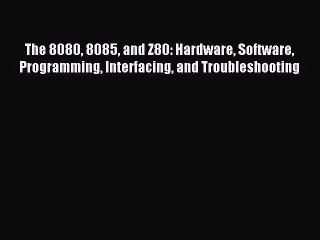 Read The 8080 8085 and Z80: Hardware Software Programming Interfacing and Troubleshooting Ebook