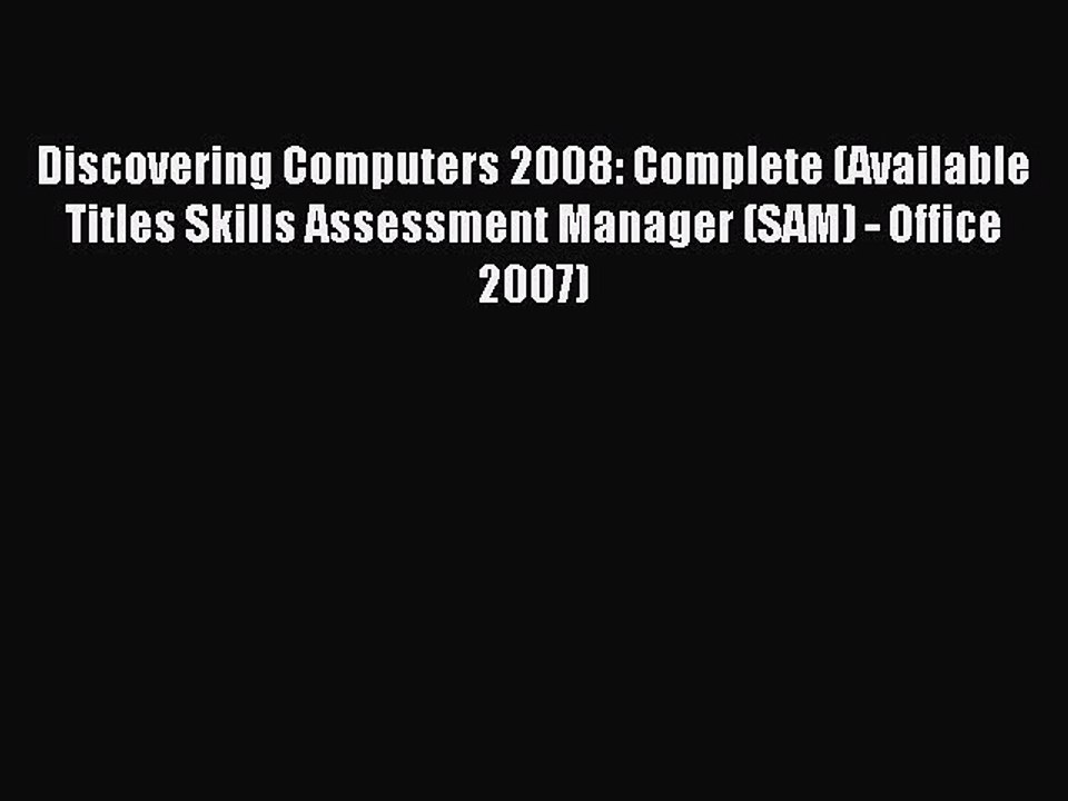 Read Discovering Computers 2008: Complete (Available Titles Skills Assessment Manager (SAM)