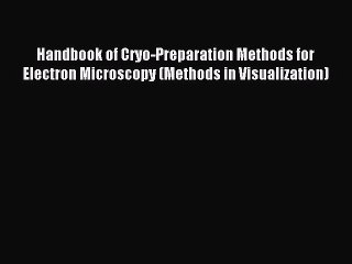 Read Handbook of Cryo-Preparation Methods for Electron Microscopy (Methods in Visualization)