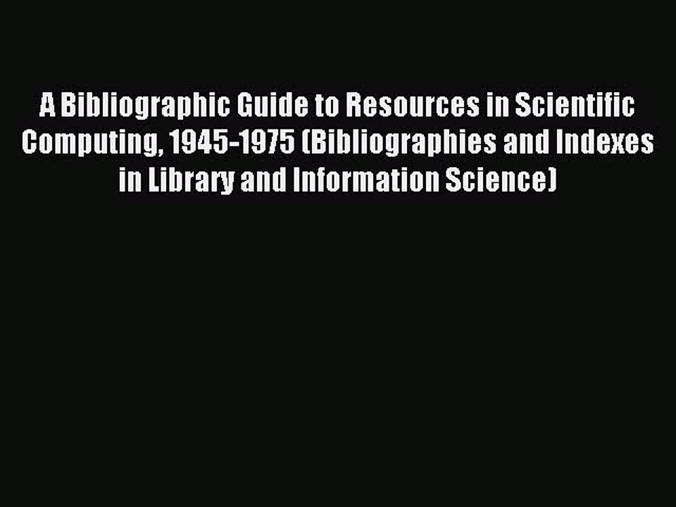 Read A Bibliographic Guide to Resources in Scientific Computing 1945-1975 (Bibliographies and