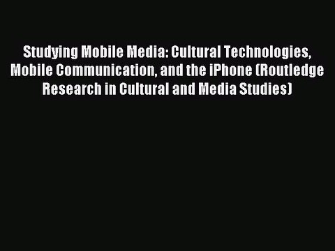 Read Studying Mobile Media: Cultural Technologies Mobile Communication and the iPhone (Routledge