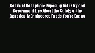 Read Seeds of Deception:  Exposing Industry and Government Lies About the Safety of the Genetically