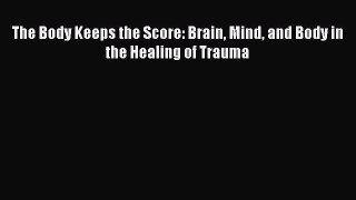 PDF The Body Keeps the Score: Brain Mind and Body in the Healing of Trauma  Read Online
