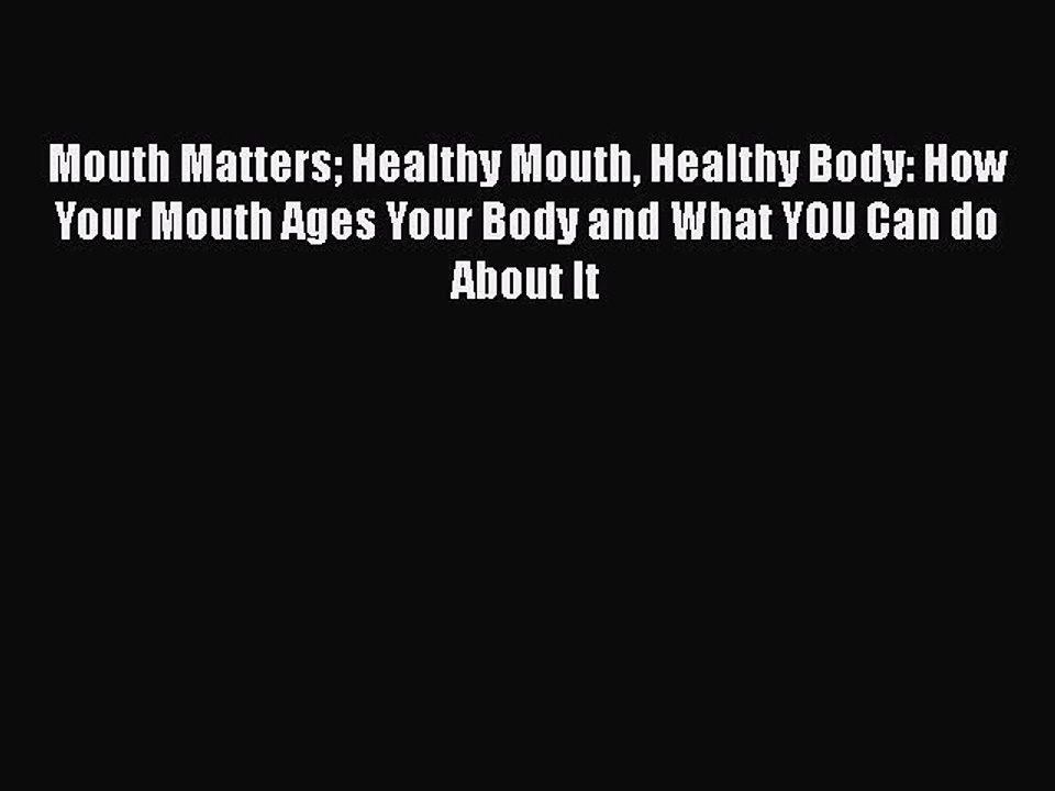 Download Mouth Matters Healthy Mouth Healthy Body: How Your Mouth Ages Your Body and What YOU