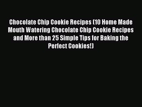 Read Chocolate Chip Cookie Recipes (10 Home Made Mouth Watering Chocolate Chip Cookie Recipes