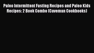 Read Paleo Intermittent Fasting Recipes and Paleo Kids Recipes: 2 Book Combo (Caveman Cookbooks)