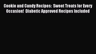 Read Cookie and Candy Recipes:  Sweet Treats for Every Occasion!  Diabetic Approved Recipes