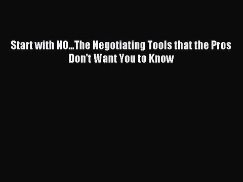 [Download] Start with NO...The Negotiating Tools that the Pros Don't Want You to Know Read
