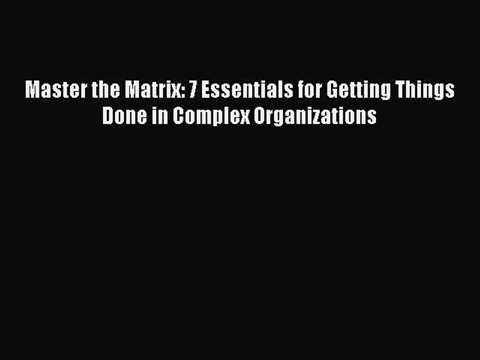 [Download] Master the Matrix: 7 Essentials for Getting Things Done in Complex Organizations