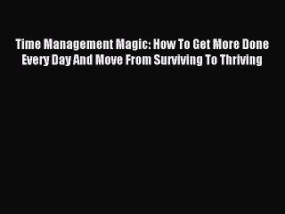[Download] Time Management Magic: How To Get More Done Every Day And Move From Surviving To