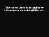 [Download] Think Smarter: Critical Thinking to Improve Problem-Solving and Decision-Making