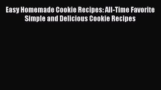 Read Easy Homemade Cookie Recipes: All-Time Favorite Simple and Delicious Cookie Recipes Ebook