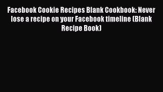 Read Facebook Cookie Recipes Blank Cookbook: Never lose a recipe on your Facebook timeline