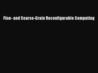 Read Fine- and Coarse-Grain Reconfigurable Computing Ebook Free