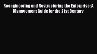 Read Reengineering and Restructuring the Enterprise: A Management Guide for the 21st Century