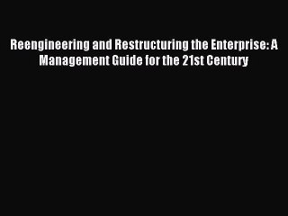 Read Reengineering and Restructuring the Enterprise: A Management Guide for the 21st Century