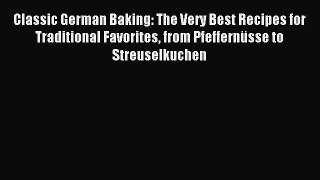 Read Classic German Baking: The Very Best Recipes for Traditional Favorites from PfeffernÃ¼sse