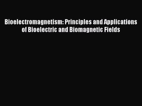 Read Book Bioelectromagnetism: Principles and Applications of Bioelectric and Biomagnetic Fields