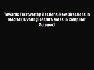 Read Towards Trustworthy Elections: New Directions in Electronic Voting (Lecture Notes in Computer