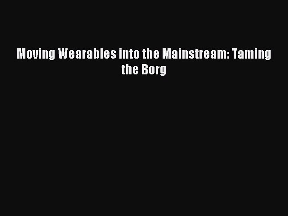 Download Moving Wearables into the Mainstream: Taming the Borg PDF Online
