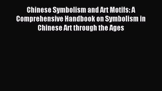 Read Chinese Symbolism and Art Motifs: A Comprehensive Handbook on Symbolism in Chinese Art
