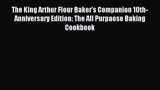 Read The King Arthur Flour Baker's Companion 10th-Anniversary Edition: The All Purpaose Baking