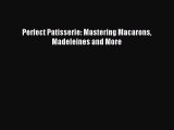 Read Perfect Patisserie: Mastering Macarons Madeleines and More PDF Free