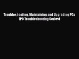 Read Troubleshooting Maintaining and Upgrading PCs (PC Troubleshooting Series) PDF Free