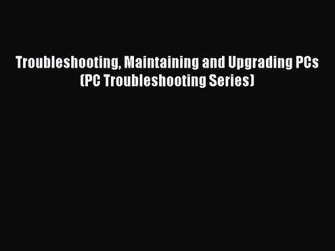 Read Troubleshooting Maintaining and Upgrading PCs (PC Troubleshooting Series) PDF Free