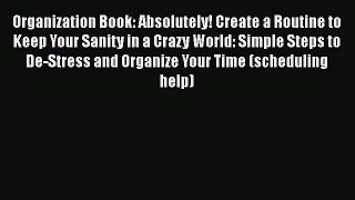 Read Book Organization Book: Absolutely! Create a Routine to Keep Your Sanity in a Crazy World: