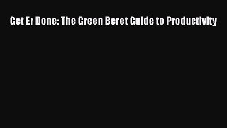 Download Book Get Er Done: The Green Beret Guide to Productivity E-Book Free
