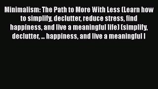 Read Book Minimalism: The Path to More With Less (Learn how to simplify declutter reduce stress