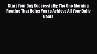 Download Book Start Your Day Successfully: The One Morning Routine That Helps You to Achieve