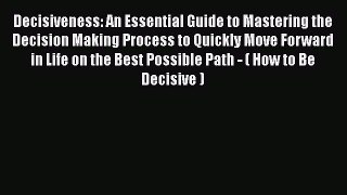 Read Book Decisiveness: An Essential Guide to Mastering the Decision Making Process to Quickly