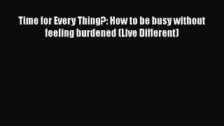 Download Book Time for Every Thing?: How to be busy without feeling burdened (Live Different)