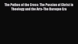 Read The Pathos of the Cross: The Passion of Christ in Theology and the Arts-The Baroque Era