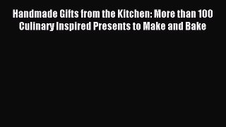 Read Handmade Gifts from the Kitchen: More than 100 Culinary Inspired Presents to Make and