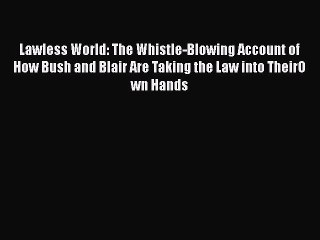 Read Book Lawless World: The Whistle-Blowing Account of How Bush and Blair Are Taking the Law