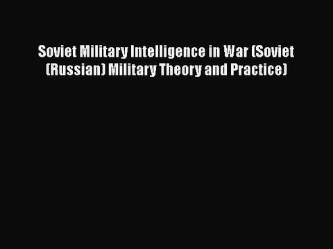 Read Book Soviet Military Intelligence in War (Soviet (Russian) Military Theory and Practice)