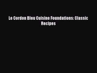 Download Le Cordon Bleu Cuisine Foundations: Classic Recipes PDF Online