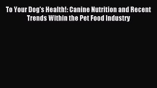 Read To Your Dog's Health!: Canine Nutrition and Recent Trends Within the Pet Food Industry