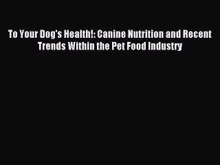 Read To Your Dog's Health!: Canine Nutrition and Recent Trends Within the Pet Food Industry
