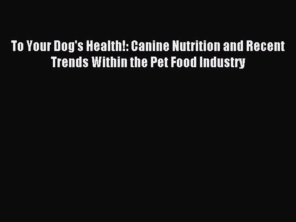 Read To Your Dog's Health!: Canine Nutrition and Recent Trends Within the Pet Food Industry