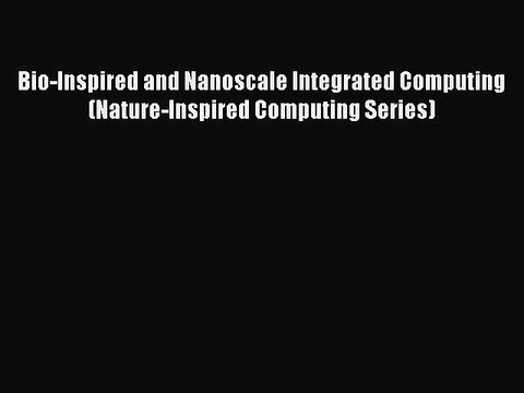 Read Bio-Inspired and Nanoscale Integrated Computing (Nature-Inspired Computing Series) Ebook