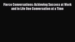 Read Book Fierce Conversations: Achieving Success at Work and in Life One Conversation at a