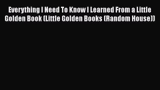 Read Book Everything I Need To Know I Learned From a Little Golden Book (Little Golden Books