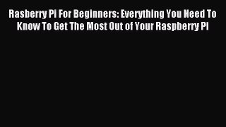 Read Rasberry Pi For Beginners: Everything You Need To Know To Get The Most Out of Your Raspberry