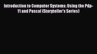 Download Introduction to Computer Systems: Using the Pdp-11 and Pascal (Storyteller's Series)