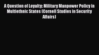 Read Book A Question of Loyalty: Military Manpower Policy in Multiethnic States (Cornell Studies
