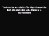 Read Book The Constitution in Crisis: The High Crimes of the Bush Administration and a Blueprint